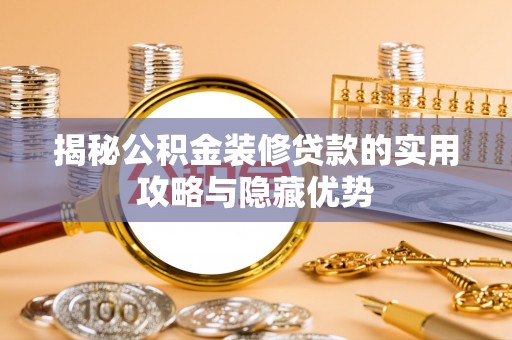 龙陵揭秘公积金装修贷款的实用攻略与隐藏优势