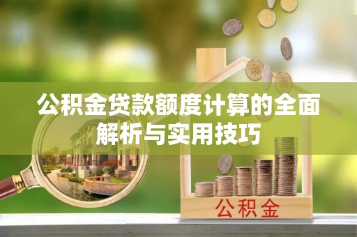 龙陵公积金贷款额度计算的全面解析与实用技巧
