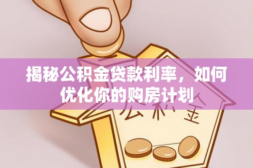 龙陵揭秘公积金贷款利率，如何优化你的购房计划