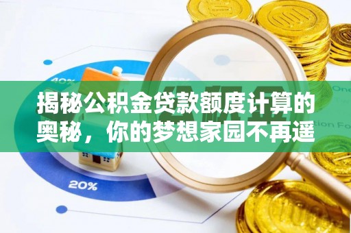 龙陵揭秘公积金贷款额度计算的奥秘，你的梦想家园不再遥不可及
