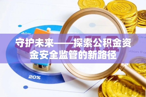 龙陵守护未来——探索公积金资金安全监管的新路径