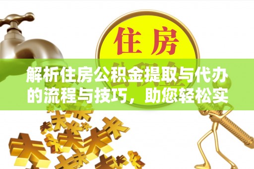 龙陵解析住房公积金提取与代办的流程与技巧，助您轻松实现资金流动