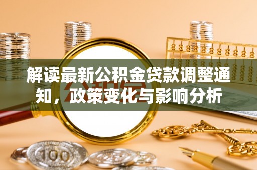 龙陵解读最新公积金贷款调整通知，政策变化与影响分析