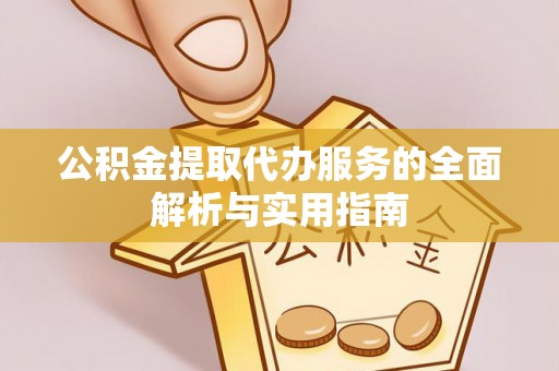 龙陵公积金提取代办服务的全面解析与实用指南