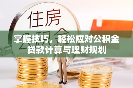 龙陵掌握技巧，轻松应对公积金贷款计算与理财规划