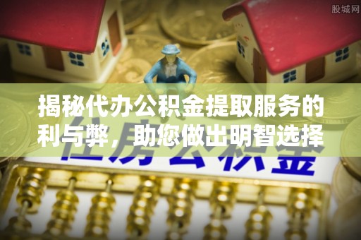 龙陵揭秘代办公积金提取服务的利与弊，助您做出明智选择