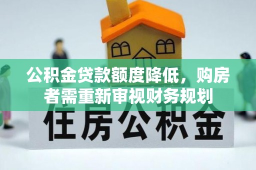 龙陵公积金贷款额度降低，购房者需重新审视财务规划