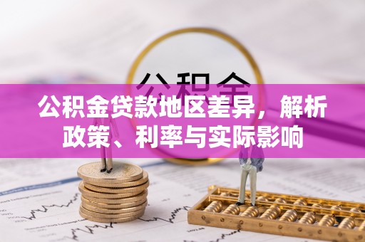 龙陵公积金贷款地区差异，解析政策、利率与实际影响