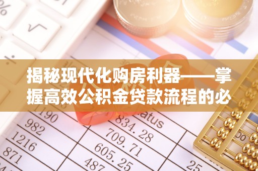 龙陵揭秘现代化购房利器——掌握高效公积金贷款流程的必备指南