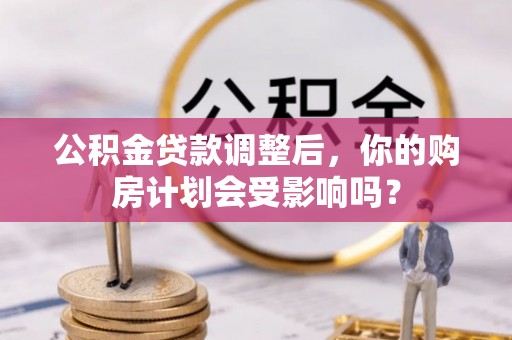 龙陵公积金贷款调整后，你的购房计划会受影响吗？