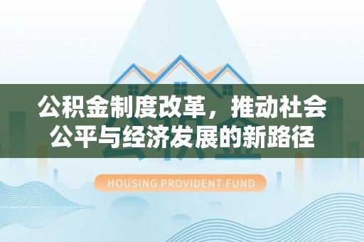 龙陵公积金制度改革，推动社会公平与经济发展的新路径