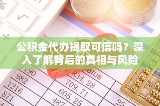 龙陵公积金代办提取可信吗？深入了解背后的真相与风险