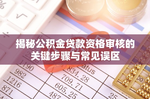 龙陵揭秘公积金贷款资格审核的关键步骤与常见误区