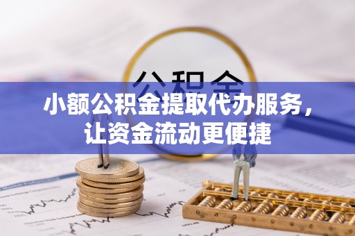 龙陵小额公积金提取代办服务，让资金流动更便捷