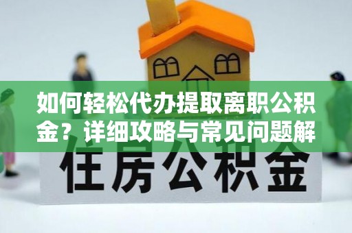 龙陵如何轻松代办提取离职公积金？详细攻略与常见问题解析