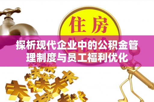 龙陵探析现代企业中的公积金管理制度与员工福利优化