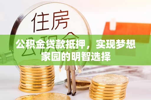 龙陵公积金贷款抵押，实现梦想家园的明智选择