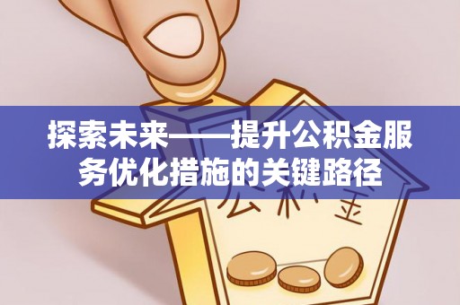 龙陵探索未来——提升公积金服务优化措施的关键路径
