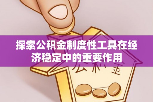 龙陵探索公积金制度性工具在经济稳定中的重要作用