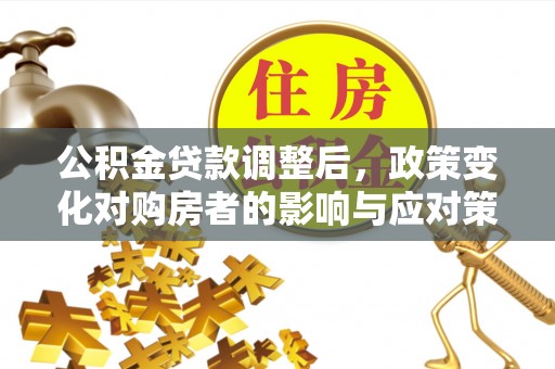 龙陵公积金贷款调整后，政策变化对购房者的影响与应对策略