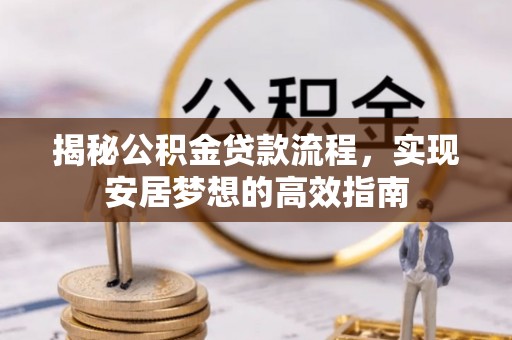 龙陵揭秘公积金贷款流程，实现安居梦想的高效指南