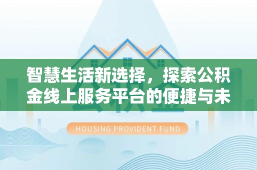 龙陵智慧生活新选择，探索公积金线上服务平台的便捷与未来