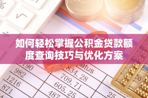 龙陵如何轻松掌握公积金贷款额度查询技巧与优化方案