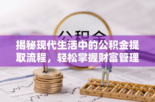 龙陵揭秘现代生活中的公积金提取流程，轻松掌握财富管理新技能