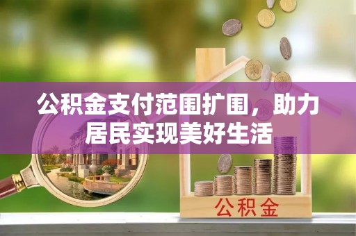 龙陵公积金支付范围扩围，助力居民实现美好生活