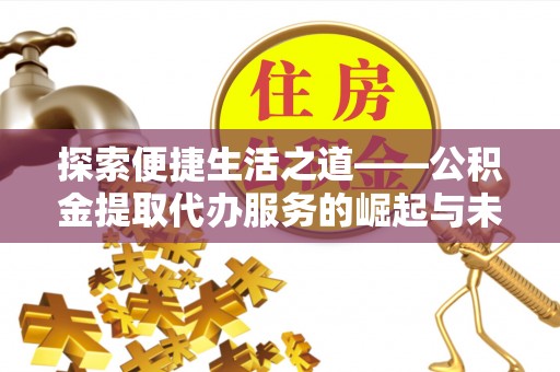 龙陵探索便捷生活之道——公积金提取代办服务的崛起与未来