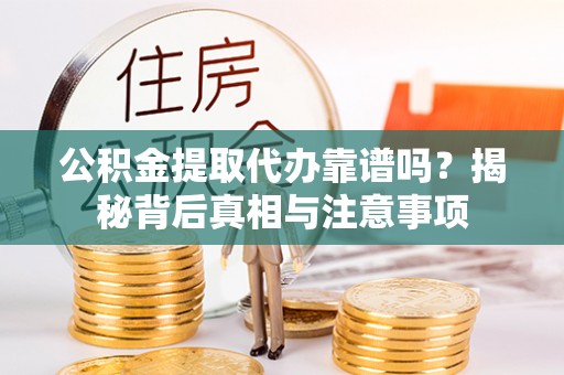 龙陵公积金提取代办靠谱吗？揭秘背后真相与注意事项
