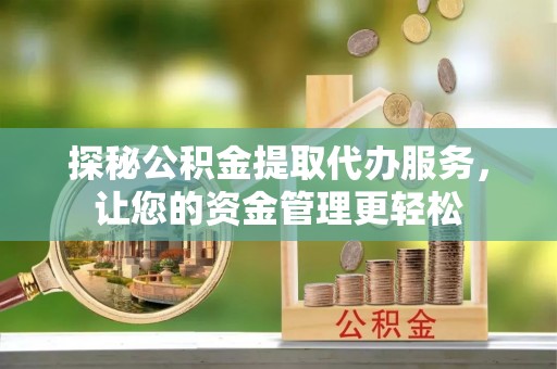 龙陵探秘公积金提取代办服务，让您的资金管理更轻松