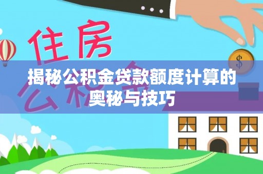 龙陵揭秘公积金贷款额度计算的奥秘与技巧