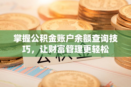 龙陵掌握公积金账户余额查询技巧，让财富管理更轻松