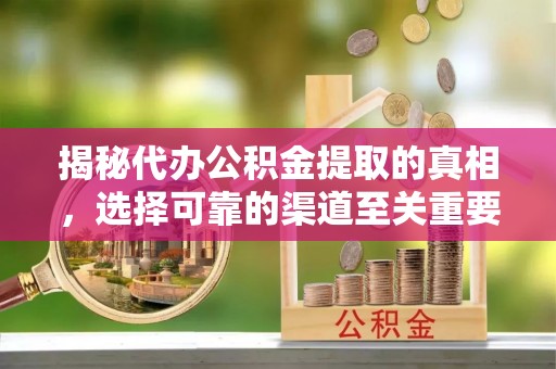 龙陵揭秘代办公积金提取的真相，选择可靠的渠道至关重要