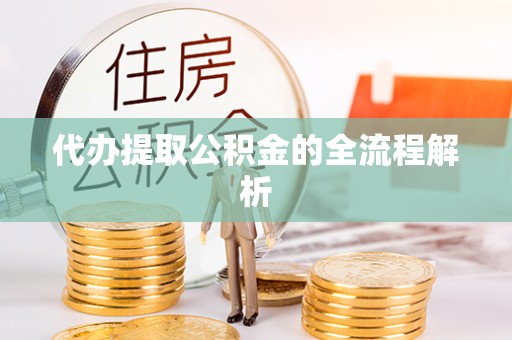 龙陵代办提取公积金的全流程解析