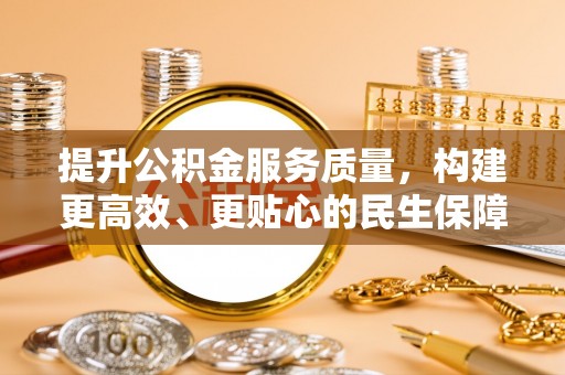 龙陵提升公积金服务质量，构建更高效、更贴心的民生保障体系
