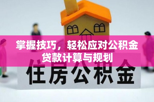 龙陵掌握技巧，轻松应对公积金贷款计算与规划