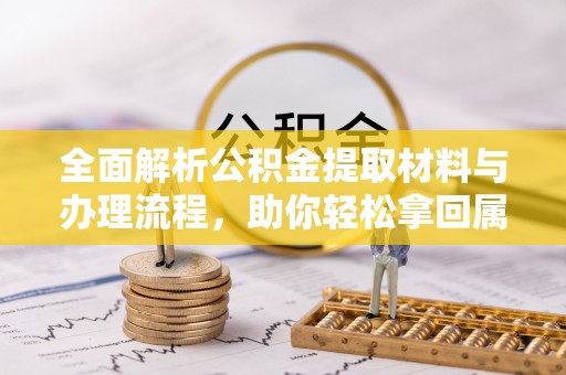 龙陵全面解析公积金提取材料与办理流程，助你轻松拿回属于自己的钱
