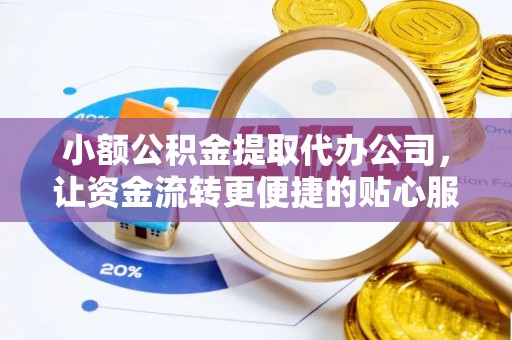 龙陵小额公积金提取代办公司，让资金流转更便捷的贴心服务