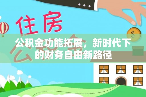 龙陵公积金功能拓展，新时代下的财务自由新路径