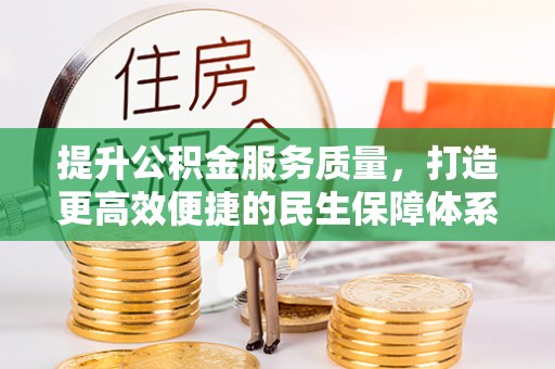 龙陵提升公积金服务质量，打造更高效便捷的民生保障体系
