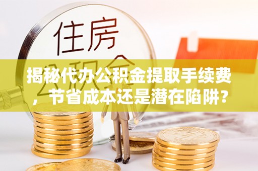 龙陵揭秘代办公积金提取手续费，节省成本还是潜在陷阱？