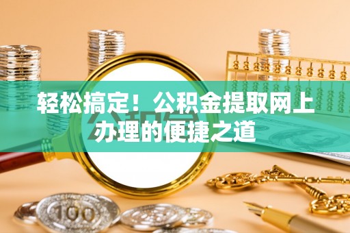 龙陵轻松搞定！公积金提取网上办理的便捷之道