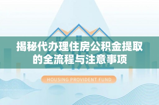 龙陵揭秘代办理住房公积金提取的全流程与注意事项