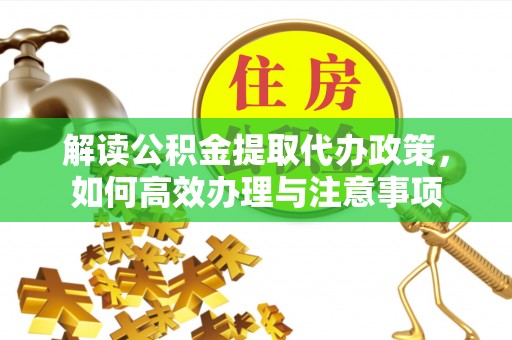 龙陵解读公积金提取代办政策，如何高效办理与注意事项