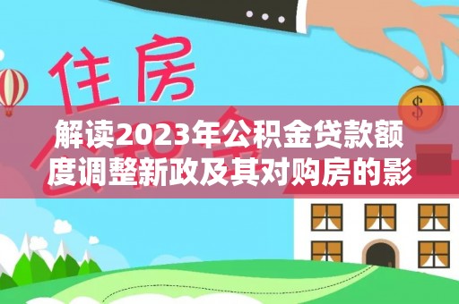 龙陵解读2023年公积金贷款额度调整新政及其对购房的影响
