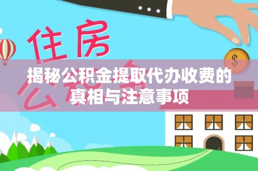 龙陵揭秘公积金提取代办收费的真相与注意事项