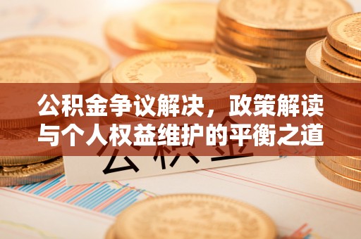 龙陵公积金争议解决，政策解读与个人权益维护的平衡之道