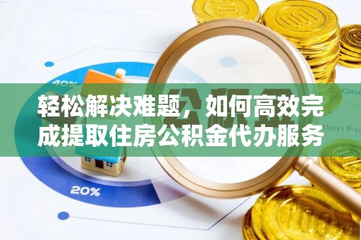 龙陵轻松解决难题，如何高效完成提取住房公积金代办服务